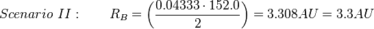 Scenario \ II: \qquad R_B = {\left ( {\frac {{0.04333} \cdot 152.0}{2}} \right )} = 3.308 AU = 3.3 AU