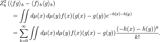 \begin{align}
&Z_h^2 \left( \langle fg\rangle_h - \langle f \rangle_h \langle g \rangle_h \right)\\
  &\qquad= \iint d\mu(x) \, d\mu(y) f(x) (g(x) - g(y)) e^{-h(x)-h(y)} \\
  &\qquad= \sum_{k=0}^\infty
        \iint d\mu(x) \, d\mu(y) f(x) (g(x) - g(y)) \frac{(-h(x)-h(y))^k}{k!}.
\end{align} 