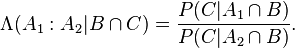 \Lambda(A_1:A_2|B \cap C) = \frac{P(C|A_1 \cap B)}{P(C|A_2 \cap B)} .