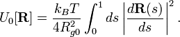 
U_0 [\mathbf{R}] = \frac{k_B T}{4 R_{g0}^2} \int_0^1 ds
\left| \frac{d \mathbf{R} (s)}{d s} \right|^2.
