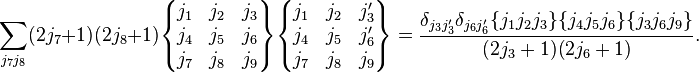 
  \sum_{j_7 j_8} (2j_7+1)(2j_8+1)
  \begin{Bmatrix}
    j_1 & j_2 & j_3\\
    j_4 & j_5 & j_6\\
    j_7 & j_8 & j_9
  \end{Bmatrix}
 \begin{Bmatrix}
    j_1 & j_2 & j_3'\\
    j_4 & j_5 & j_6'\\
    j_7 & j_8 & j_9
  \end{Bmatrix}
  = \frac{\delta_{j_3j_3'}\delta_{j_6j_6'} \{j_1j_2j_3\} \{j_4j_5j_6\} \{j_3j_6j_9\}}
         {(2j_3+1)(2j_6+1)}.
