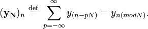 (\mathbf{y_N})_n \ \stackrel{\mathrm{def}}{=} \ \sum_{p=-\infty}^{\infty} y_{(n-pN)} = y_{n (mod N)}. \,