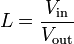 L = \frac{V_\mathrm {in}}{V_\mathrm {out}}