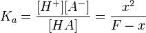 
K_a = { {[H^+][A^-]} \over {[HA]} } = {{x^2} \over {F - x}}
