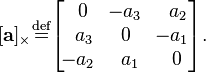 [\mathbf{a}]_{\times} \stackrel{\rm def}{=} \begin{bmatrix}\,\,0&\!-a_3&\,\,\,a_2\\\,\,\,a_3&0&\!-a_1\\\!-a_2&\,\,a_1&\,\,0\end{bmatrix}.