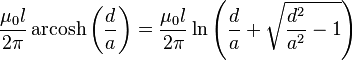  \frac{\mu_0 l}{2\pi} \operatorname{arcosh}\left(\frac{d}{a}\right) = \frac{\mu_0 l}{2\pi} \ln\left(\frac{d}{a} + \sqrt{\frac{d^2}{a^2} - 1}\right)