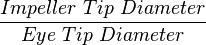  \frac{Impeller\ Tip\ Diameter}{Eye\ Tip\ Diameter} 