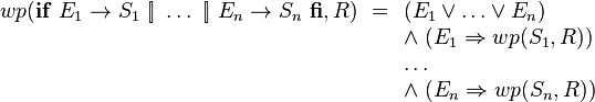 wp(\mathbf{if}\ E_1 \rightarrow S_1 \ [\!] \ \ldots\ [\!]\ E_n \rightarrow S_n\ \mathbf{fi}, R)\ = \begin{array}[t]{l}
    (E_1 \vee \ldots \vee E_n) \\
    \wedge\ (E_1 \Rightarrow wp(S_1,R)) \\
    \ldots\\
    \wedge\ (E_n \Rightarrow wp(S_n,R)) \\
    \end{array}