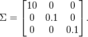 \Sigma=\begin{bmatrix}10 & 0 & 0\\0 & 0.1 & 0 \\ 0 & 0 & 0.1\end{bmatrix}.