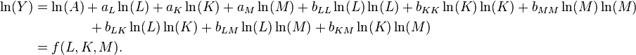 \begin{align}
\ln(Y) & = \ln(A) + a_L\ln(L) + a_K\ln(K) + a_M\ln(M) + b_{LL}\ln(L)\ln(L) +b_{KK}\ln(K)\ln(K) + b_{MM}\ln(M)\ln(M) \\
& {} \qquad \qquad + b_{LK}\ln(L)\ln(K) + b_{LM}\ln(L)\ln(M) + b_{KM}\ln(K)\ln(M) \\
&  = f(L,K,M).
\end{align}