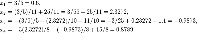 
\begin{align}
x_1 & = 3/5 = 0.6, \\
x_2 & = (3/5)/11 + 25/11 = 3/55 + 25/11 = 2.3272, \\
x_3 & = -(3/5)/5 +(2.3272)/10-11/10 = -3/25 + 0.23272-1.1 = -0.9873,\\ 
x_4 & = -3(2.3272)/8 +(-0.9873)/8+15/8 = 0.8789.
\end{align}
