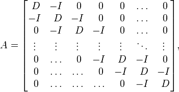 
A =
\begin{bmatrix}
        ~D & -I & ~0 & ~0 & ~0 & \ldots & ~0 \\
        -I & ~D & -I & ~0 & ~0 & \ldots & ~0 \\
        ~0 & -I & ~D & -I & ~0 & \ldots & ~0 \\
        \vdots & \vdots & \vdots & \vdots & \vdots & \ddots & \vdots \\
        ~0 & \ldots & ~0 & -I & ~D & -I & ~0 \\
        ~0 & \ldots & \ldots & ~0 & -I & ~D & -I \\
        ~0 & \ldots & \ldots & \ldots & ~0 & -I & ~D
\end{bmatrix},
