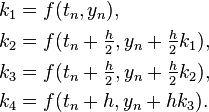 
\begin{align}
k_1 &= f(t_n, y_n),
\\
k_2 &= f(t_n + \tfrac{h}{2}, y_n + \tfrac{h}{2} k_1),
\\
k_3 &= f(t_n + \tfrac{h}{2}, y_n + \tfrac{h}{2} k_2),
\\
k_4 &= f(t_n + h, y_n + hk_3).
\end{align}
