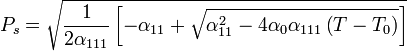 P_s=\sqrt{\frac{1}{2\alpha_{111}}\left[-\alpha_{11}+\sqrt{\alpha_{11}^2-4\alpha_0\alpha_{111}\left(T-T_0\right)}\right]}