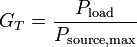 G_T = \frac{P_\mathrm{load}}{P_\mathrm{source,max}}