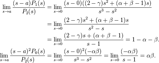 \begin{align} 
\lim_{s \to a} \frac{(s-a)P_1(s)}{P_2(s)} & =\lim_{s \to 0} \frac{(s-0)((2-\gamma )s^2+(\alpha +\beta -1)s)}{s^3-s^2} \\
&= \lim_{s \to 0} \frac{(2-\gamma )s^{2}+(\alpha +\beta -1)s}{s^2-s} \\ 
&= \lim_{s \to 0} \frac{(2-\gamma )s+(\alpha +\beta -1)}{s-1}=1-\alpha -\beta. \\ 
\lim_{s \to a} \frac{(s-a)^2 P_0(s)}{P_2(s)} &=\lim_{s \to 0} \frac{(s-0)^2( -\alpha \beta)}{s^3-s^2}=\lim_{s \to 0} \frac{( -\alpha \beta)}{s-1}=\alpha \beta. 
\end{align}