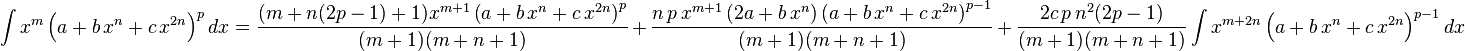 
\int x^m \left(a+b\,x^n+c\,x^{2 n}\right)^p dx=
  \frac{(m+n(2 p-1)+1) x^{m+1}\left(a+b\,x^n+c\,x^{2 n}\right)^p}{(m+1)(m+n+1)}\,+\,
  \frac{n\,p\,x^{m+1} \left(2 a+b\,x^n\right)\left(a+b\,x^n+c\,x^{2 n}\right)^{p-1}}{(m+1)(m+n+1)}\,+\,
  \frac{2 c\,p\,n^2(2 p-1)}{(m+1)(m+n+1)} \int x^{m+2n} \left(a+b\,x^n+c\,x^{2 n}\right)^{p-1}dx
