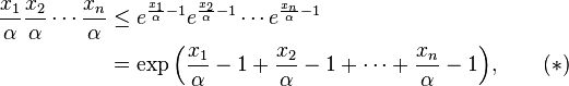 \begin{align}{ \frac{x_1}{\alpha} \frac{x_2}{\alpha} \cdots \frac{x_n}{\alpha} } &\le { e^{\frac{x_1}{\alpha} - 1} e^{\frac{x_2}{\alpha} - 1} \cdots e^{\frac{x_n}{\alpha} - 1} }\\
& = \exp \Bigl( \frac{x_1}{\alpha} - 1 + \frac{x_2}{\alpha} - 1 + \cdots + \frac{x_n}{\alpha} - 1 \Bigr), \qquad (*)
\end{align}