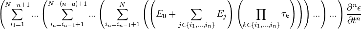 
\left({
\sum^{N-n+1}_{i_1=1}{
...
\left({
\sum^{N-\left({n-a}\right)+1}_{i_a=i_{a-1}+1}{
...
\left({
\sum^{N}_{i_n=i_{n-1}+1}{
\left({
\left({
E_0+\sum_{j\in\left\{{i_1,...,i_n}\right\}}{
E_j
}
}\right)
\left({
\prod_{k\in\left\{{i_1,...,i_n}\right\}}{
\tau_k
}
}\right)
}\right)
}
}\right)
...
}
}\right)
...
}
}\right)
\frac{\partial^{n}{\epsilon}}{\partial{t}^{n}}
