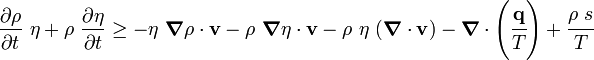 
   \frac{\partial \rho}{\partial t}~\eta + \rho~\frac{\partial \eta}{\partial t}  \ge
   -\eta~\boldsymbol{\nabla} \rho\cdot\mathbf{v} - \rho~\boldsymbol{\nabla} \eta\cdot\mathbf{v} - 
    \rho~\eta~(\boldsymbol{\nabla} \cdot \mathbf{v}) -
    \boldsymbol{\nabla} \cdot \left(\cfrac{\mathbf{q}}{T}\right) + 
    \cfrac{\rho~s}{T} 
 