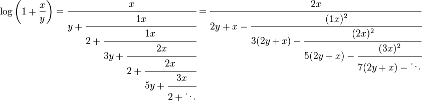 
\log \left( 1+\frac{x}{y} \right) = \cfrac{x} {y+\cfrac{1x} {2+\cfrac{1x} {3y+\cfrac{2x} {2+\cfrac{2x} {5y+\cfrac{3x} {2+\ddots}}}}}} 
= \cfrac{2x} {2y+x-\cfrac{(1x)^2} {3(2y+x)-\cfrac{(2x)^2} {5(2y+x)-\cfrac{(3x)^2} {7(2y+x)-\ddots}}}}
