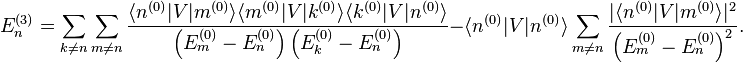 E_n^{(3)} = \sum_{k \neq n} \sum_{m \neq n} \frac{\langle n^{(0)} | V | m^{(0)} \rangle \langle m^{(0)} | V | k^{(0)} \rangle \langle k^{(0)} | V | n^{(0)} \rangle}{\left(E_m^{(0)} - E_n^{(0)} \right) \left(E_k^{(0)} - E_n^{(0)} \right)} - \langle n^{(0)} | V | n^{(0)} \rangle \sum_{m \neq n} \frac{|\langle n^{(0)} | V | m^{(0)} \rangle|^2}{\left( E_m^{(0)} - E_n^{(0)} \right)^2}.