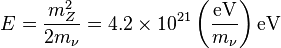 E = \frac{m_{Z}^{2}}{2 m_{\nu}}= 4.2\times 10^{21} \left(\frac{\text{eV}}{m_{\nu}}\right)\text{eV}