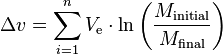 \Delta v = \sum_{i=1}^{n} V_{\mathrm{e}} \cdot \ln \left( \frac {M_{\mathrm{initial}}} {M_{\mathrm{final}}}\right) 