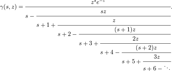 
\gamma(s, z) = \cfrac{z^s e^{-z}}{s - \cfrac{s z}{s+1 + \cfrac{z}{s+2 - \cfrac{(s+1)z}
{s+3 + \cfrac{2z}{s+4 - \cfrac{(s+2)z}{s+5 + \cfrac{3z}{s+6 - \ddots}}}}}}}.
