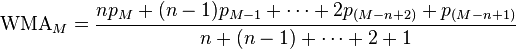 \text{WMA}_{M} = { n p_{M} + (n-1) p_{M-1} + \cdots + 2 p_{(M-n+2)} + p_{(M-n+1)} \over n + (n-1) + \cdots + 2 + 1}