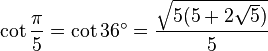 \cot \frac{\pi}{5} = \cot 36^\circ = \frac{ \sqrt{5(5 + 2\sqrt 5)}}{5} 