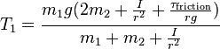  T_1 = {{m_1 g (2 m_2 + {{I} \over {r^2}} + {{\tau_{\mathrm{friction}}} \over {r g}})} \over {m_1 + m_2 + {{I} \over {r^2}}}}