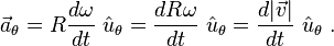 \vec a_{\theta}= R \frac {d \omega}{dt}\ \hat u_\theta = \frac {d R \omega}{dt}\ \hat u_\theta =\frac {d |\vec v|}{dt}\ \hat u_\theta \ .