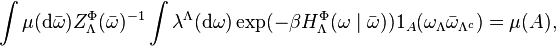 \int \mu(\mathrm{d}\bar\omega)Z_\Lambda^\Phi(\bar\omega)^{-1} \int\lambda^\Lambda(\mathrm{d}\omega) \exp(-\beta H_\Lambda^\Phi(\omega \mid \bar\omega)) 1_A(\omega_\Lambda\bar\omega_{\Lambda^c}) = \mu(A),