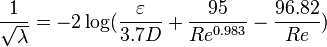 
\frac{1}{\sqrt{\lambda}} = -2 \log(\frac{\varepsilon}{3.7D} + \frac{95}{Re^{0.983}} - \frac{96.82}{Re})