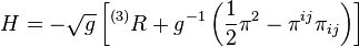 H = -\sqrt{g} \left[^{(3)}R + g^{-1}\left(\frac{1}{2} \pi^{2} - \pi^{ij}\pi_{ij} \right) \right]