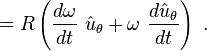 =R \left( \frac {d \omega}{dt}\ \hat u_\theta + \omega \ \frac {d \hat u_\theta}{dt} \right) \ . 