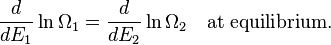 
\frac{d}{d E_1} \ln \Omega_1 = \frac{d}{d E_2} \ln \Omega_2 \quad \mbox{at equilibrium.}  
