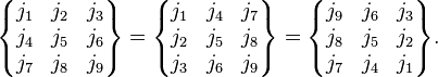 
 \begin{Bmatrix}
    j_1 & j_2 & j_3\\
    j_4 & j_5 & j_6\\
    j_7 & j_8 & j_9
  \end{Bmatrix}
   = 
 \begin{Bmatrix}
    j_1 & j_4 & j_7\\
    j_2 & j_5 & j_8\\
    j_3 & j_6 & j_9
  \end{Bmatrix}
  =
  \begin{Bmatrix}
    j_9 & j_6 & j_3\\
    j_8 & j_5 & j_2\\
    j_7 & j_4 & j_1
  \end{Bmatrix}.
