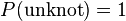 P({\rm unknot})=1