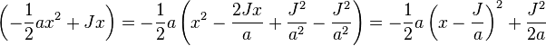   \left( -{1 \over 2} a x^2 + Jx\right ) = -{1 \over 2} a \left ( x^2 - { 2 Jx \over a } + { J^2 \over a^2 } - { J^2 \over a^2 } \right ) = -{1 \over 2} a \left ( x -  { J \over a } \right )^2 + { J^2 \over 2a } 