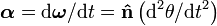  \boldsymbol{\alpha} = \mathrm{d} \boldsymbol{\omega}/\mathrm{d} t = \mathbf{\hat{n}} \left ( \mathrm{d}^2 \theta / \mathrm{d} t^2 \right ) \,\!