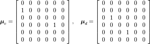  \boldsymbol{\mu}_c =   \left[ \begin{array}{cccccc}
                          0  & 0 & 0& 0 & 0 & 0 \\
                             1  & 0 & 0 & 0 & 0 & 0 \\
                                                          0  & 0 & 0 & 0 & 0 & 0 \\
                             0  & 0 & 0 & 0 & 1 & 0 \\
                             0  & 0 & 0 & 0 & 0 & 0 \\
                             0  & 0 & 0 & 0 & 0 & 0
                            \end{array}
                                 \right]  , \quad \boldsymbol{\mu}_d = \left[ \begin{array}{cccccc}
                          0  & 0 & 0 & 0 & 0 & 0 \\
                             0  & 0 & 0 & 0 & 0 & 0 \\
                                                          0  & 1 & 0 & 0 & 0 & 0 \\
                             0  & 0 & 0 & 0 & 0 & 0 \\
                             0  & 0 & 0 & 1 & 0 & 0 \\
                             0  & 0 & 0 & 0 & 0 & 0
                            \end{array}
                                 \right]    