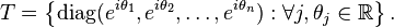 T = \left\{\mathrm{diag}(e^{i\theta_1},e^{i\theta_2},\dots,e^{i\theta_n}) : \forall j, \theta_j \in \mathbb R\right\}.