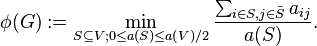 \phi(G) := \min_{S \subseteq V; 0\leq a(S)\leq a(V)/2}\frac{\sum_{i \in S, j \in \bar S}a_{ij}}{a(S)}.\,