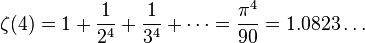 \zeta(4) = 1 + \frac{1}{2^4} + \frac{1}{3^4} + \cdots = \frac{\pi^4}{90} = 1.0823\dots\!