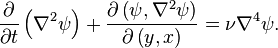 \frac{\partial}{\partial t}\left(\nabla^2 \psi\right) + \frac{\partial\left(\psi, \nabla^2\psi \right)}{\partial\left(y,x\right)} = \nu \nabla^4 \psi.