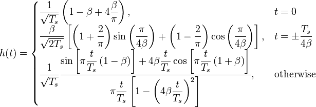 h(t) = \begin{cases}
 \dfrac{1}{\sqrt{T_s}} \left( 1-\beta+4\dfrac{\beta}{\pi} \right),
       & t = 0 \\

\dfrac{\beta}{\sqrt{2T_s}}
\left[
\left(1+\dfrac{2}{\pi}\right)\sin\left(\dfrac{\pi}{4\beta}\right) +
\left(1-\dfrac{2}{\pi}\right)\cos\left(\dfrac{\pi}{4\beta}\right)
\right],
       & t = \pm \dfrac{T_s}{4\beta} \\

\dfrac{1}{\sqrt{T_s}} \dfrac{\sin\left[\pi \dfrac{t}{T_s}\left(1-\beta\right)\right] + 4\beta\dfrac{t}{T_s}\cos\left[\pi\dfrac{t}{T_s}\left(1+\beta\right)\right]}{\pi \dfrac{t}{T_s}\left[1-\left(4\beta\dfrac{t}{T_s} \right)^2 \right]},
       & \mbox{otherwise}
\end{cases}