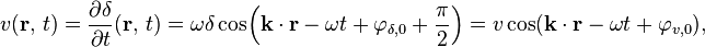 v(\mathbf{r},\, t) = \frac{\partial \delta}{\partial t} (\mathbf{r},\, t) = \omega \delta \cos\!\left(\mathbf{k} \cdot \mathbf{r} - \omega t + \varphi_{\delta, 0} + \frac{\pi}{2}\right) = v \cos(\mathbf{k} \cdot \mathbf{r} - \omega t + \varphi_{v, 0}),
