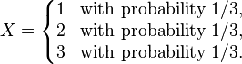 X=\left\{\begin{matrix} 1 & \mbox{with}\ \mbox{probability}\ 1/3, \\
2 & \mbox{with}\ \mbox{probability}\ 1/3, \\
3 & \mbox{with}\ \mbox{probability}\ 1/3.
\end{matrix}\right.